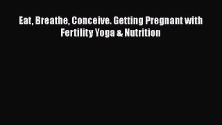 Download Eat Breathe Conceive. Getting Pregnant with Fertility Yoga & Nutrition Free Books