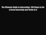 Read The Ultimate Guide to Internships: 100 Steps to Get a Great Internship and Thrive in It