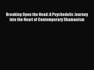 Download Video: Read Breaking Open the Head: A Psychedelic Journey into the Heart of Contemporary Shamanism