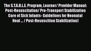 Read The S.T.A.B.L.E. Program Learner/ Provider Manual: Post-Resuscitation/ Pre-Transport Stabilization