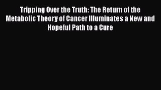 Read Tripping Over the Truth: The Return of the Metabolic Theory of Cancer Illuminates a New