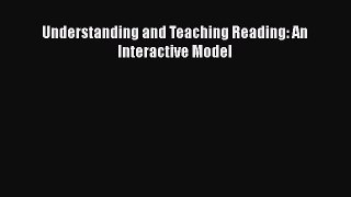 Download Understanding and Teaching Reading: An Interactive Model PDF