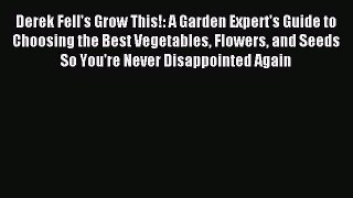 Read Derek Fell's Grow This!: A Garden Expert's Guide to Choosing the Best Vegetables Flowers