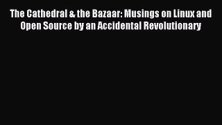 Read The Cathedral & the Bazaar: Musings on Linux and Open Source by an Accidental Revolutionary