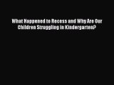 Read What Happened to Recess and Why Are Our Children Struggling in Kindergarten? Ebook