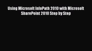 Read Using Microsoft InfoPath 2010 with Microsoft SharePoint 2010 Step by Step PDF Free