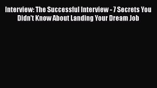 Read Interview: The Successful Interview - 7 Secrets You Didn't Know About Landing Your Dream