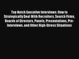 Read Top Notch Executive Interviews: How to Strategically Deal With Recruiters Search Firms