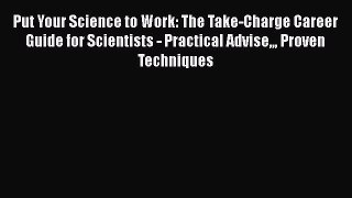 Read Put Your Science to Work: The Take-Charge Career Guide for Scientists - Practical Advise