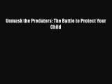 Read Unmask the Predators: The Battle to Protect Your Child Ebook