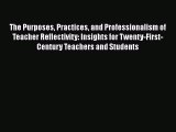 Download The Purposes Practices and Professionalism of Teacher Reflectivity: Insights for Twenty-First-Century