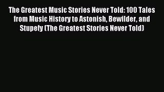 Read The Greatest Music Stories Never Told: 100 Tales from Music History to Astonish Bewilder
