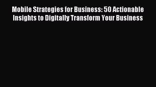 Read Mobile Strategies for Business: 50 Actionable Insights to Digitally Transform Your Business