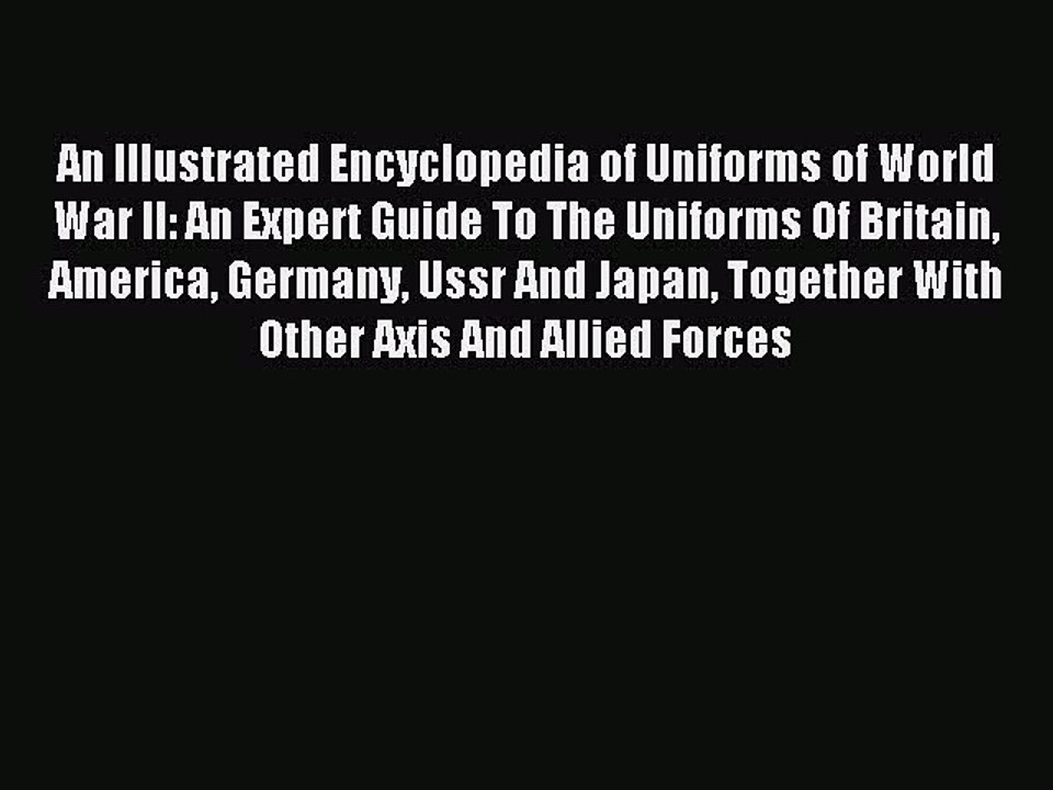 Download An Illustrated Encyclopedia of Uniforms of World War II: An Expert Guide To The Uniforms