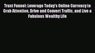 Read Trust Funnel: Leverage Today's Online Currency to Grab Attention Drive and Convert Traffic