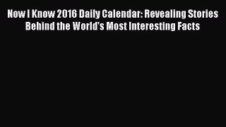 Read Now I Know 2016 Daily Calendar: Revealing Stories Behind the World's Most Interesting