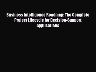 Read Business Intelligence Roadmap: The Complete Project Lifecycle for Decision-Support Applications