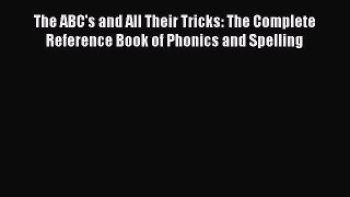 Download The ABC's and All Their Tricks: The Complete Reference Book of Phonics and Spelling