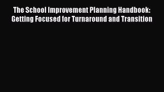 Download The School Improvement Planning Handbook: Getting Focused for Turnaround and Transition