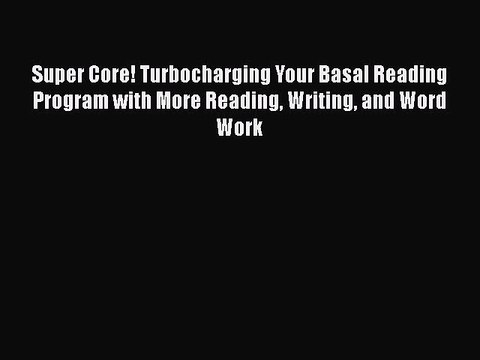 Read Super Core! Turbocharging Your Basal Reading Program with More Reading Writing and Word