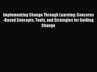 Read Implementing Change Through Learning: Concerns-Based Concepts Tools and Strategies for