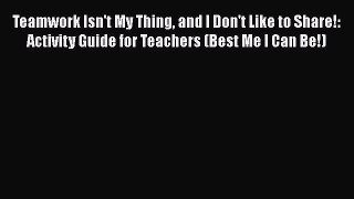 Read Teamwork Isn't My Thing and I Don't Like to Share!: Activity Guide for Teachers (Best