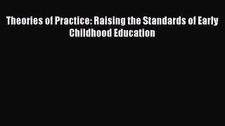 Read Theories of Practice: Raising the Standards of Early Childhood Education Ebook