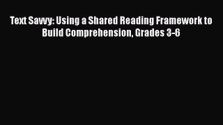 Download Text Savvy: Using a Shared Reading Framework to Build Comprehension Grades 3-6 PDF