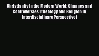Read Christianity in the Modern World: Changes and Controversies (Theology and Religion in