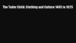 Download The Tudor Child: Clothing and Culture 1485 to 1625 PDF Online