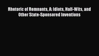 Download Rhetoric of Remnants A: Idiots Half-Wits and Other State-Sponsored Inventions PDF