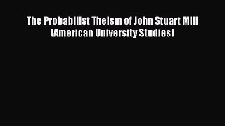 Read The Probabilist Theism of John Stuart Mill (American University Studies) Ebook Free