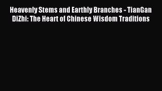Read Heavenly Stems and Earthly Branches - TianGan DiZhi: The Heart of Chinese Wisdom Traditions