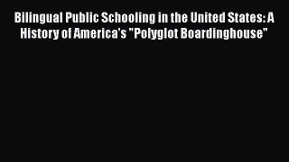 Read Bilingual Public Schooling in the United States: A History of America's Polyglot Boardinghouse