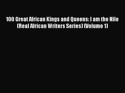 Download 100 Great African Kings and Queens: I am the Nile (Real African Writers Series) (Volume