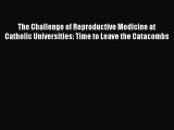 Read The Challenge of Reproductive Medicine at Catholic Universities: Time to Leave the Catacombs