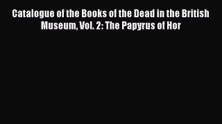 Download Catalogue of the Books of the Dead in the British Museum Vol. 2: The Papyrus of Hor