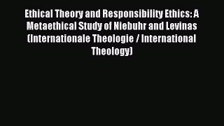 Download Ethical Theory and Responsibility Ethics: A Metaethical Study of Niebuhr and Levinas