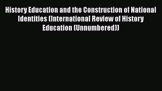 Read History Education and the Construction of National Identities (International Review of