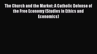Read The Church and the Market: A Catholic Defense of the Free Economy (Studies in Ethics and