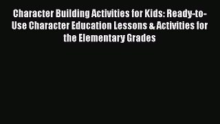 Read Character Building Activities for Kids: Ready-to-Use Character Education Lessons & Activities