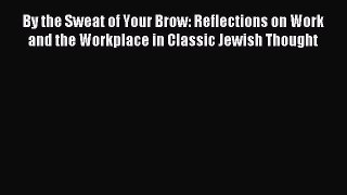 Read By the Sweat of Your Brow: Reflections on Work and the Workplace in Classic Jewish Thought