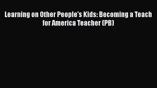 Download Learning on Other People's Kids: Becoming a Teach for America Teacher (PB) Ebook