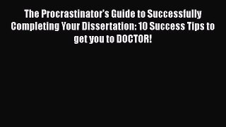 Read The Procrastinator's Guide to Successfully Completing Your Dissertation: 10 Success Tips