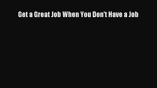 Read Get a Great Job When You Don't Have a Job Ebook Free