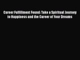 Read Career Fulfillment Found: Take a Spiritual Journey to Happiness and the Career of Your
