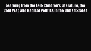 Read Learning from the Left: Children's Literature the Cold War and Radical Politics in the