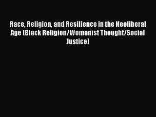 Read Race Religion and Resilience in the Neoliberal Age (Black Religion/Womanist Thought/Social