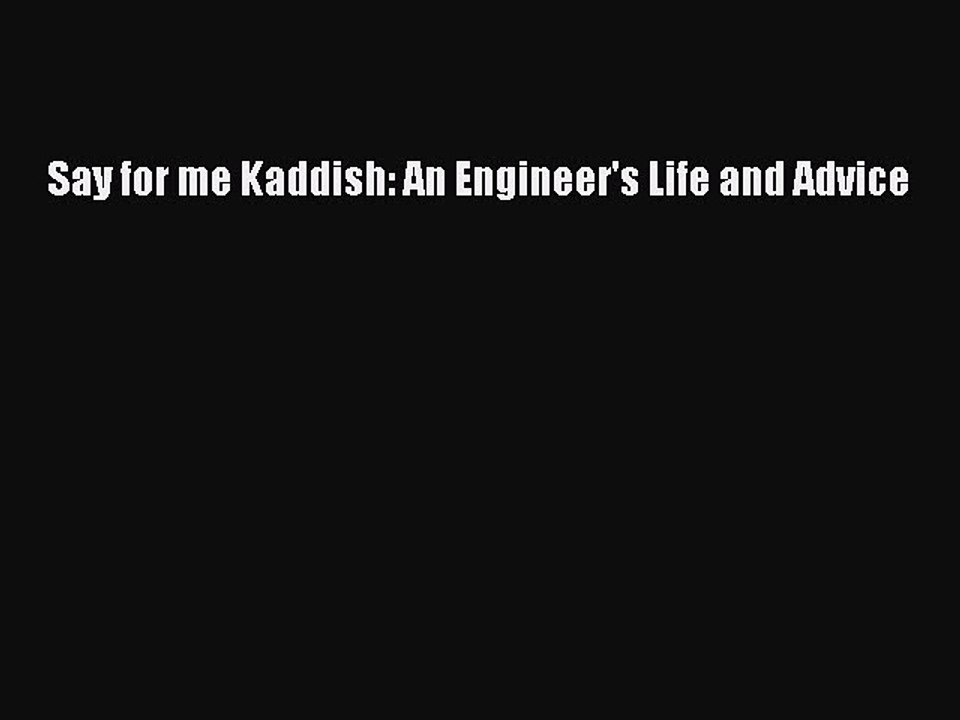 Read Say for me Kaddish: An Engineer's Life and Advice Ebook Free