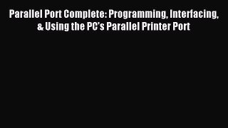 Download Parallel Port Complete: Programming Interfacing & Using the PC’s Parallel Printer